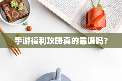 手游福利攻略真的靠谱吗？
