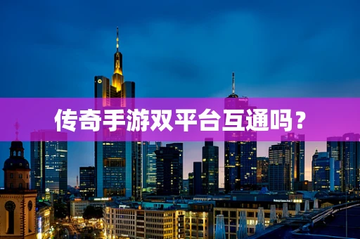 传奇手游双平台互通吗？