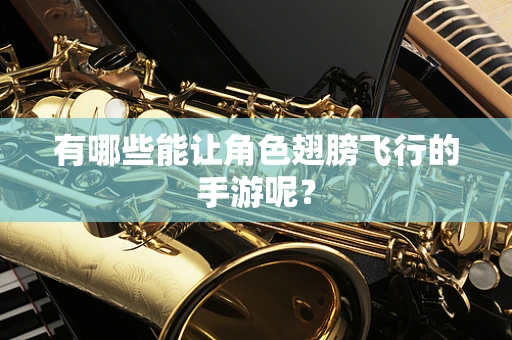 有哪些能让角色翅膀飞行的手游呢？