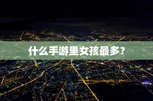 什么手游里女孩最多？