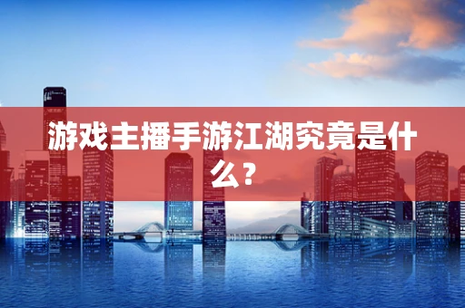 游戏主播手游江湖究竟是什么？