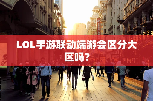LOL手游联动端游会区分大区吗？