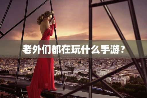 老外们都在玩什么手游？