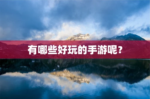 有哪些好玩的手游呢？