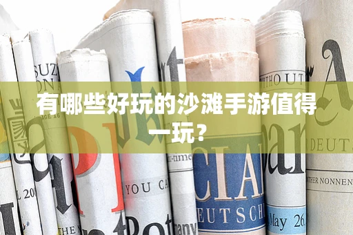 有哪些好玩的沙滩手游值得一玩？