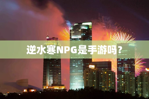 逆水寒NPG是手游吗？