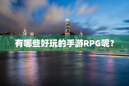 有哪些好玩的手游RPG呢？