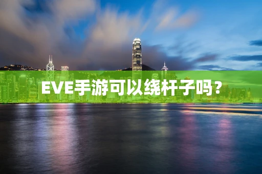 EVE手游可以绕杆子吗？
