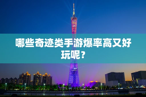 哪些奇迹类手游爆率高又好玩呢？