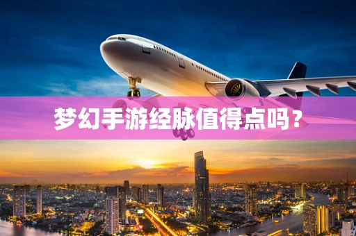 梦幻手游经脉值得点吗？