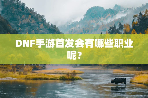 DNF手游首发会有哪些职业呢？