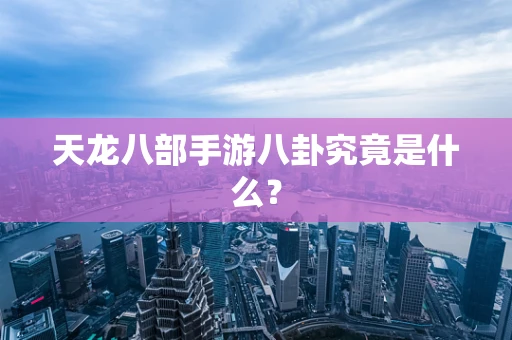 天龙八部手游八卦究竟是什么？