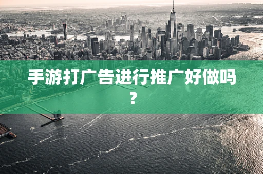 手游打广告进行推广好做吗？