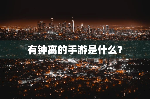 有钟离的手游是什么？