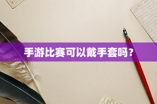 手游比赛可以戴手套吗？