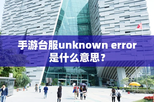 手游台服unknown error是什么意思？