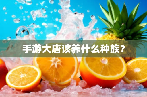 手游大唐该养什么种族？