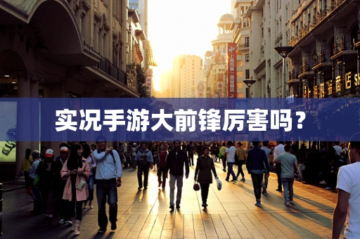 实况手游大前锋厉害吗？