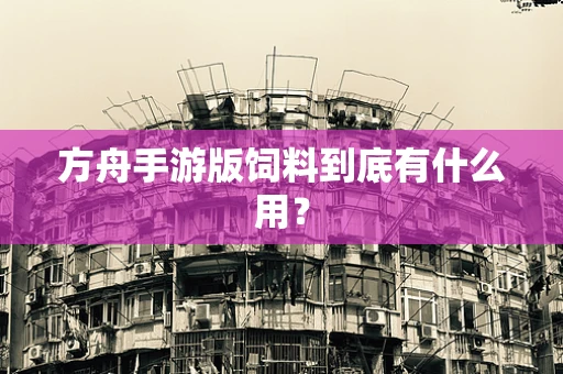 方舟手游版饲料到底有什么用？
