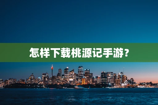 怎样下载桃源记手游？