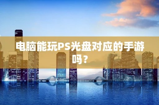 电脑能玩PS光盘对应的手游吗？