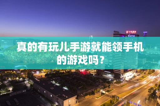 真的有玩儿手游就能领手机的游戏吗？