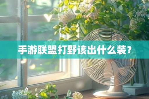手游联盟打野该出什么装？
