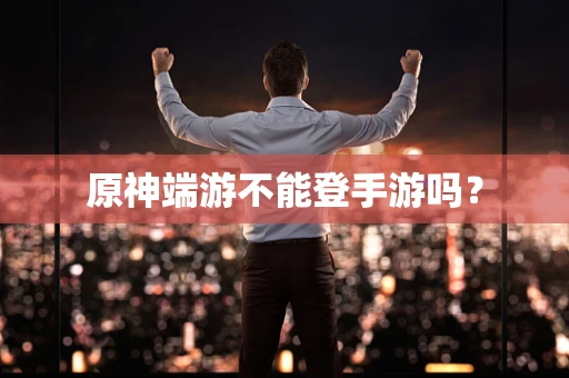 原神端游不能登手游吗？
