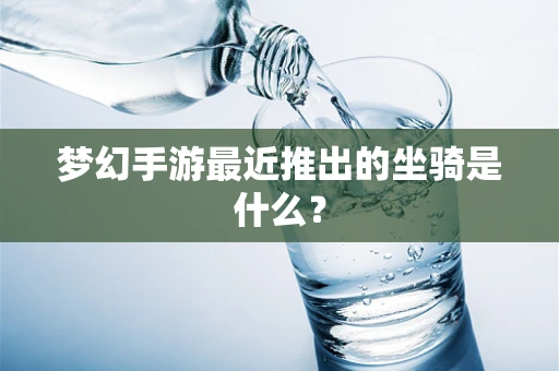 梦幻手游最近推出的坐骑是什么？