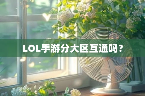 LOL手游分大区互通吗？