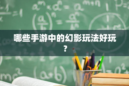 哪些手游中的幻影玩法好玩？
