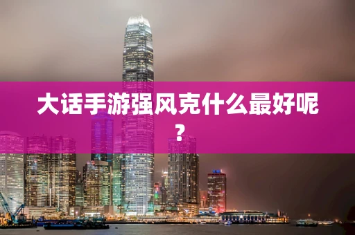 大话手游强风克什么最好呢？