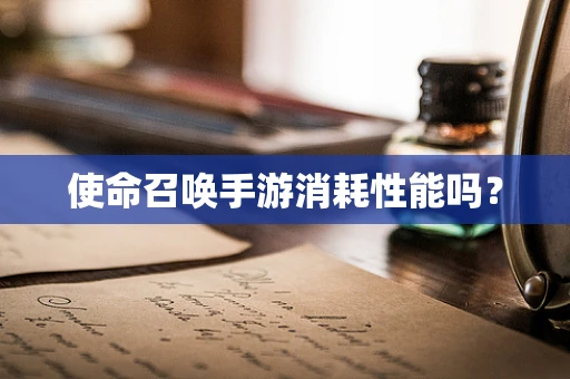 使命召唤手游消耗性能吗？