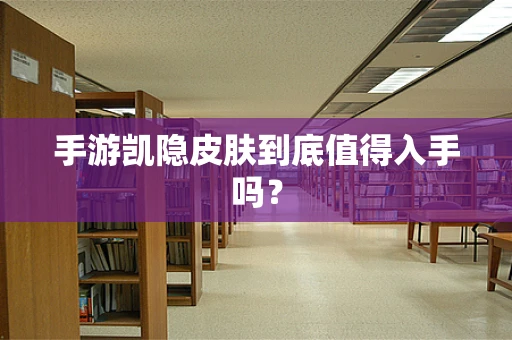 手游凯隐皮肤到底值得入手吗？