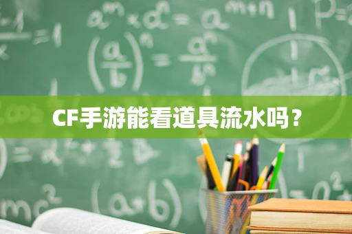 CF手游能看道具流水吗？