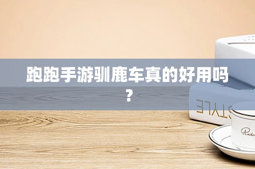 跑跑手游驯鹿车真的好用吗？