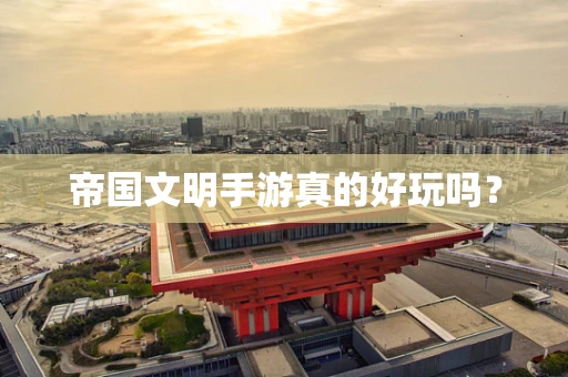 帝国文明手游真的好玩吗？