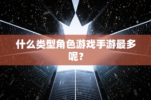 什么类型角色游戏手游最多呢？