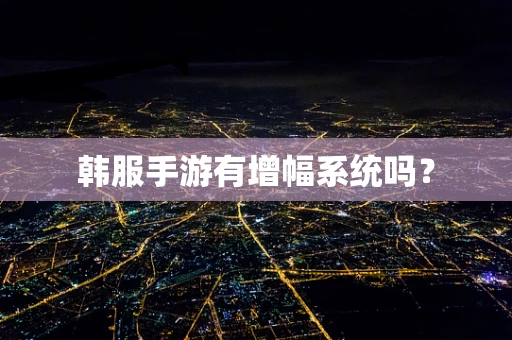 韩服手游有增幅系统吗？