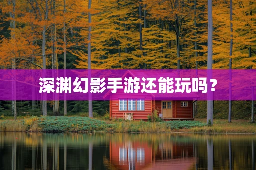 深渊幻影手游还能玩吗？