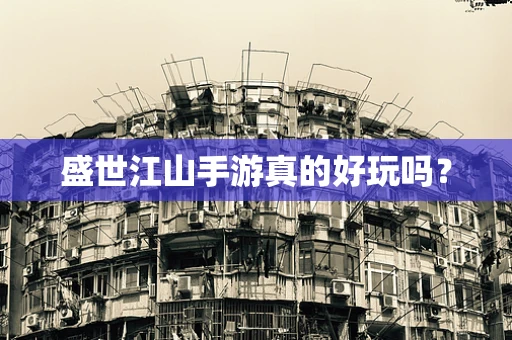 盛世江山手游真的好玩吗？