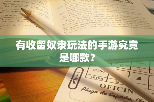 有收留奴隶玩法的手游究竟是哪款？