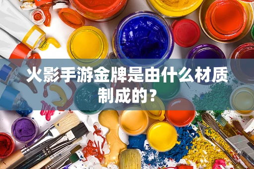 火影手游金牌是由什么材质制成的？