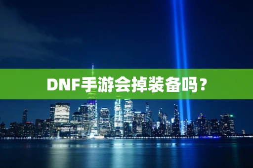DNF手游会掉装备吗？