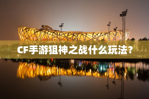 CF手游狙神之战什么玩法？