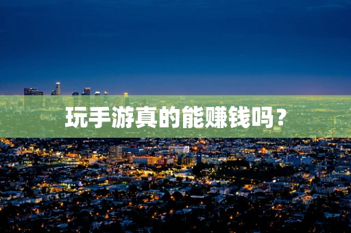玩手游真的能赚钱吗？