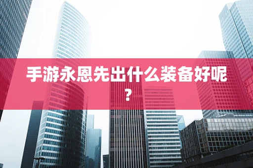 手游永恩先出什么装备好呢？