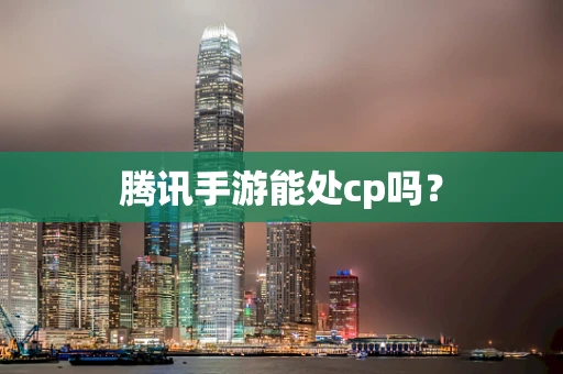 腾讯手游能处cp吗？