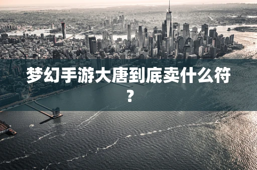梦幻手游大唐到底卖什么符？