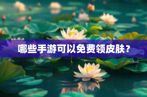 哪些手游可以免费领皮肤？